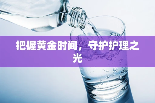 把握黄金时间，守护护理之光