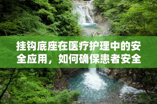 挂钩底座在医疗护理中的安全应用，如何确保患者安全与设备稳固？