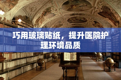 巧用玻璃贴纸，提升医院护理环境品质