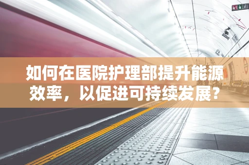 如何在医院护理部提升能源效率，以促进可持续发展？