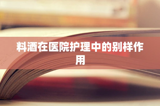 料酒在医院护理中的别样作用