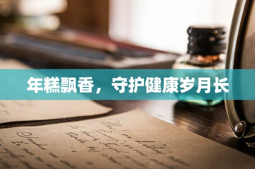 年糕飘香，守护健康岁月长