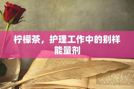 柠檬茶，护理工作中的别样能量剂