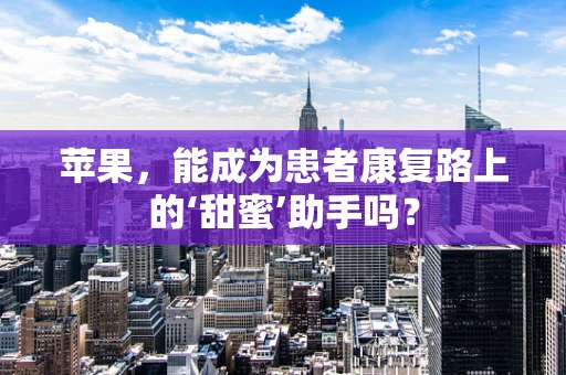 苹果，能成为患者康复路上的‘甜蜜’助手吗？