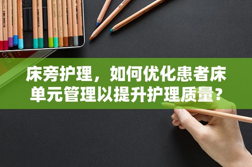 床旁护理，如何优化患者床单元管理以提升护理质量？