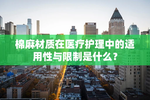 棉麻材质在医疗护理中的适用性与限制是什么？