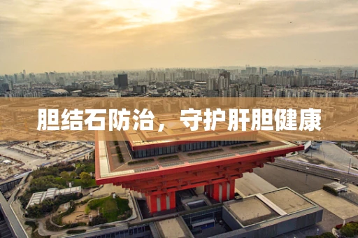 胆结石防治，守护肝胆健康