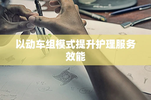 以动车组模式提升护理服务效能