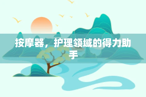 按摩器，护理领域的得力助手