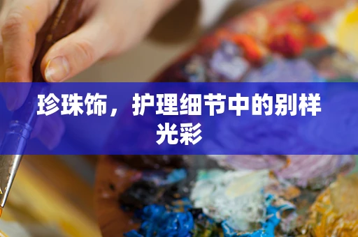 珍珠饰，护理细节中的别样光彩