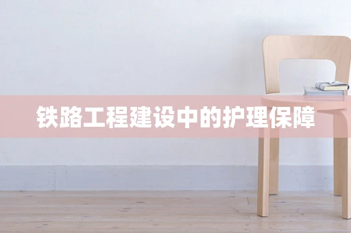 铁路工程建设中的护理保障