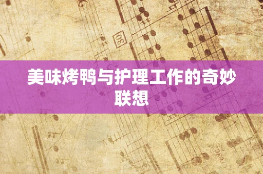 美味烤鸭与护理工作的奇妙联想