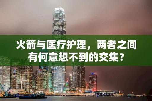 火箭与医疗护理，两者之间有何意想不到的交集？