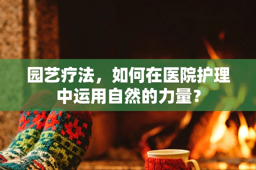 园艺疗法，如何在医院护理中运用自然的力量？