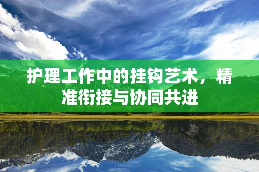 护理工作中的挂钩艺术，精准衔接与协同共进