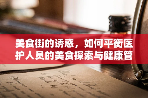 美食街的诱惑，如何平衡医护人员的美食探索与健康管理？