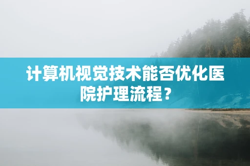计算机视觉技术能否优化医院护理流程？