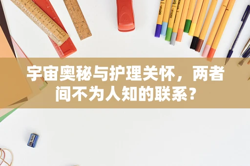 宇宙奥秘与护理关怀，两者间不为人知的联系？