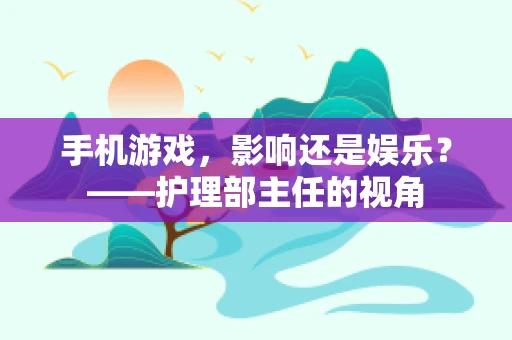 手机游戏，影响还是娱乐？——护理部主任的视角