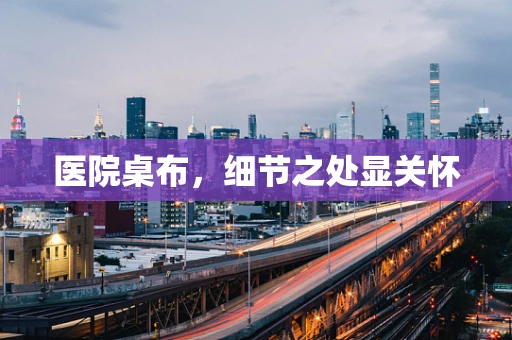医院桌布，细节之处显关怀