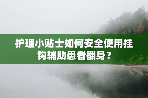 护理小贴士如何安全使用挂钩辅助患者翻身？