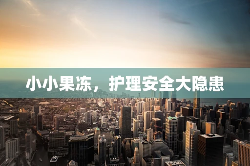 小小果冻，护理安全大隐患