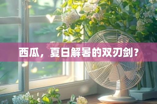 西瓜，夏日解暑的双刃剑？