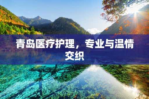 青岛医疗护理，专业与温情交织