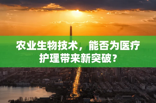 农业生物技术，能否为医疗护理带来新突破？