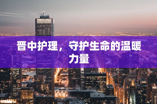 晋中护理，守护生命的温暖力量