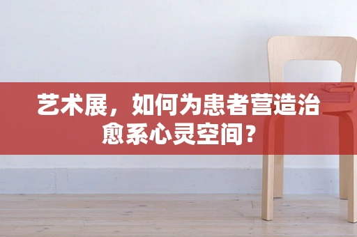 艺术展，如何为患者营造治愈系心灵空间？