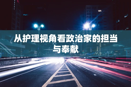 从护理视角看政治家的担当与奉献