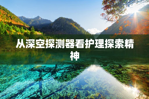 从深空探测器看护理探索精神