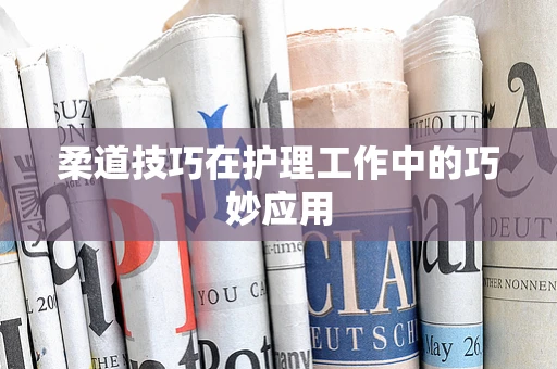 柔道技巧在护理工作中的巧妙应用