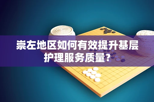 崇左地区如何有效提升基层护理服务质量？