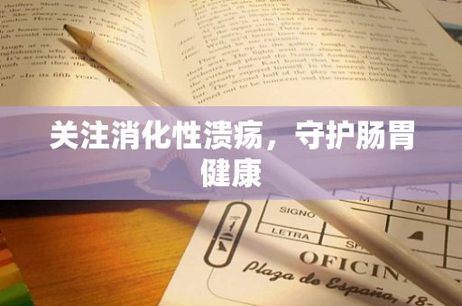 关注消化性溃疡，守护肠胃健康