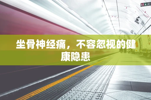 坐骨神经痛，不容忽视的健康隐患