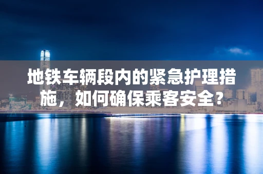 地铁车辆段内的紧急护理措施，如何确保乘客安全？