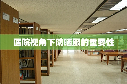 医院视角下防晒服的重要性