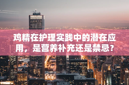 鸡精在护理实践中的潜在应用，是营养补充还是禁忌？