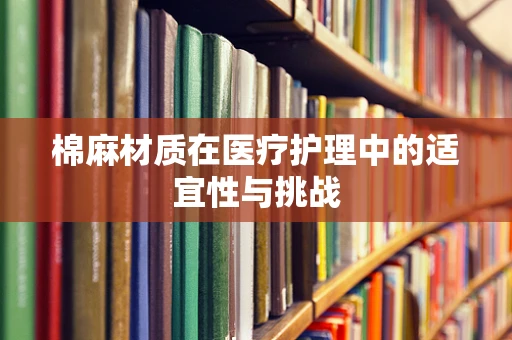 棉麻材质在医疗护理中的适宜性与挑战