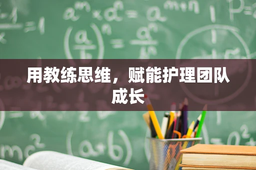 用教练思维，赋能护理团队成长