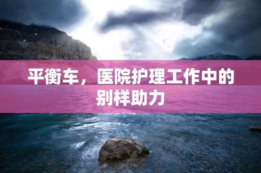 平衡车，医院护理工作中的别样助力