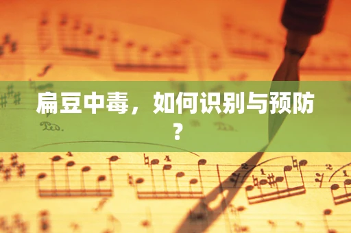 扁豆中毒，如何识别与预防？