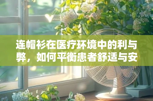 连帽衫在医疗环境中的利与弊，如何平衡患者舒适与安全？