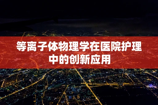 等离子体物理学在医院护理中的创新应用