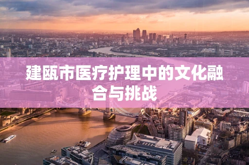 建瓯市医疗护理中的文化融合与挑战