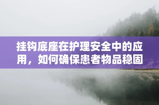 挂钩底座在护理安全中的应用，如何确保患者物品稳固不滑落？