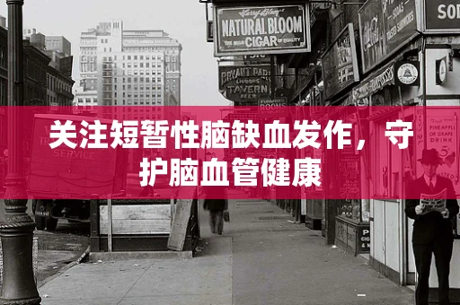 关注短暂性脑缺血发作，守护脑血管健康