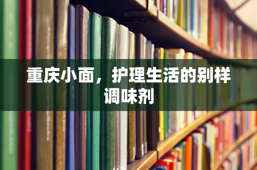 重庆小面，护理生活的别样调味剂